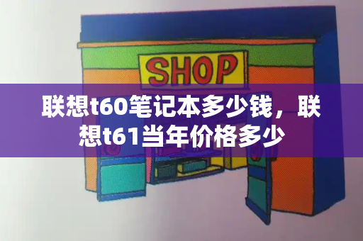 联想t60笔记本多少钱，联想t61当年价格多少-第1张图片-星选测评