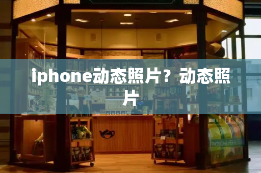 iphone动态照片？动态照片