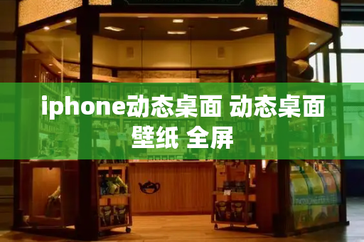 iphone动态桌面 动态桌面壁纸 全屏