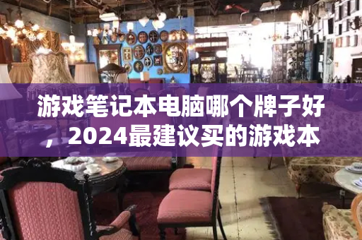 游戏笔记本电脑哪个牌子好，2024最建议买的游戏本