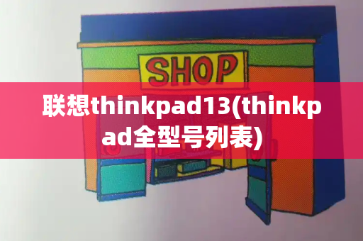 联想thinkpad13(thinkpad全型号列表)-第1张图片-星选测评