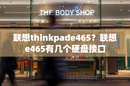 联想thinkpade465？联想e465有几个硬盘接口-第1张图片-星选测评