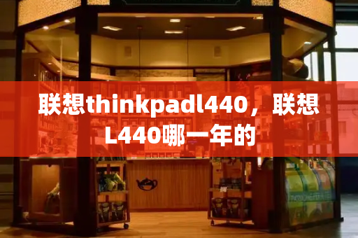 联想thinkpadl440，联想L440哪一年的-第1张图片-星选测评