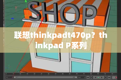 联想thinkpadt470p？thinkpad P系列-第1张图片-星选测评