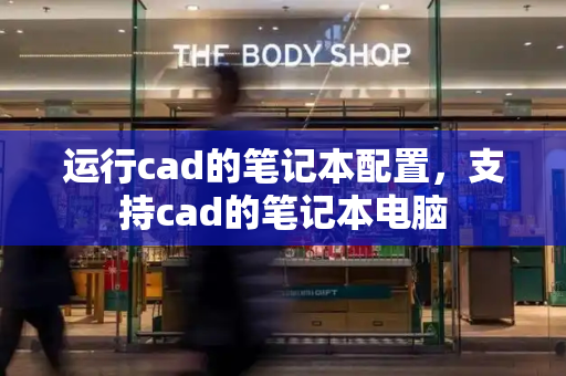 运行cad的笔记本配置，支持cad的笔记本电脑