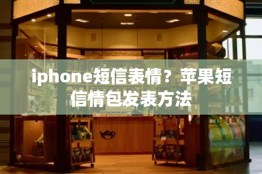 iphone短信表情？苹果短信情包发表方法