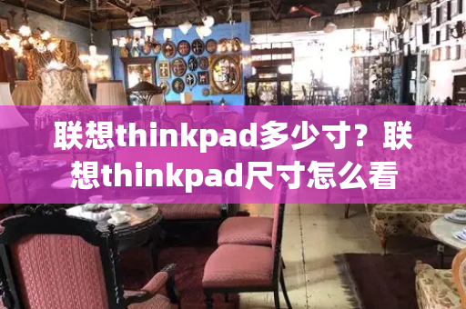 联想thinkpad多少寸？联想thinkpad尺寸怎么看