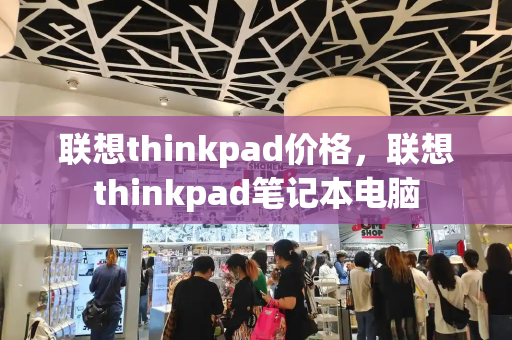 联想thinkpad价格，联想thinkpad笔记本电脑-第1张图片-星选测评