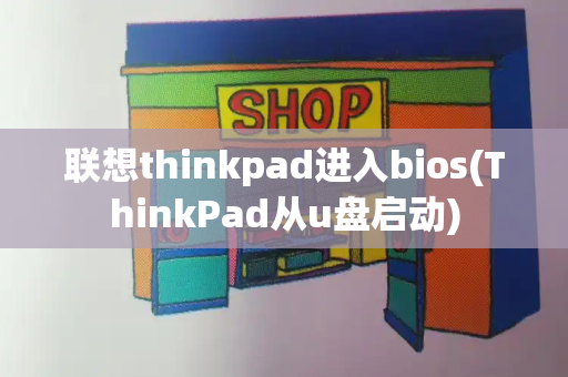 联想thinkpad进入bios(ThinkPad从u盘启动)-第1张图片-星选测评