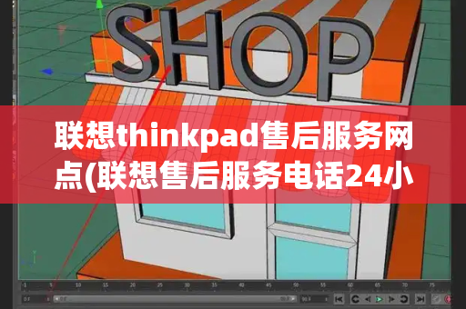 联想thinkpad售后服务网点(联想售后服务电话24小时)