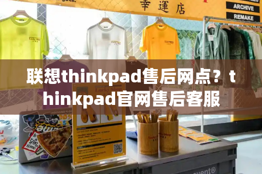 联想thinkpad售后网点？thinkpad官网售后客服-第1张图片-星选测评