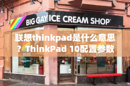 联想thinkpad是什么意思？ThinkPad 10配置参数