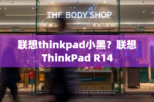 联想thinkpad小黑？联想ThinkPad R14-第1张图片-星选测评