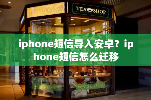 iphone短信导入安卓？iphone短信怎么迁移-第1张图片-星选测评