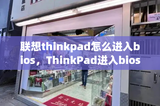 联想thinkpad怎么进入bios，ThinkPad进入bios-第1张图片-星选测评