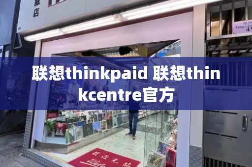 联想thinkpaid 联想thinkcentre官方-第1张图片-星选测评