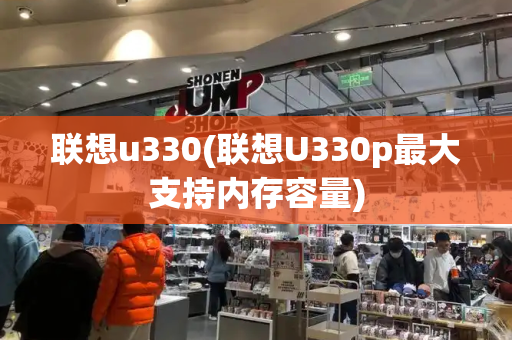 联想u330(联想U330p最大支持内存容量)-第1张图片-星选测评