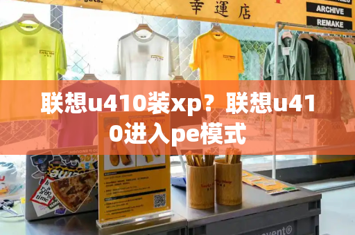 联想u410装xp？联想u410进入pe模式-第1张图片-星选测评