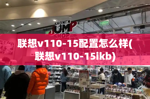 联想v110-15配置怎么样(联想v110-15ikb)-第1张图片-星选测评