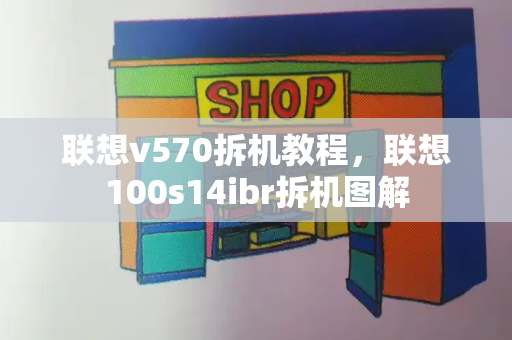 联想v570拆机教程，联想100s14ibr拆机图解-第1张图片-星选测评