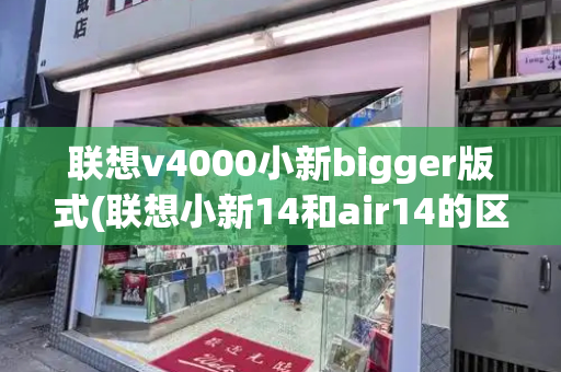 联想v4000小新bigger版式(联想小新14和air14的区别)