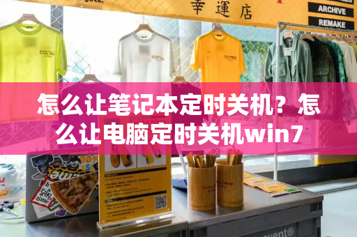 怎么让笔记本定时关机？怎么让电脑定时关机win7-第1张图片-星选值得买