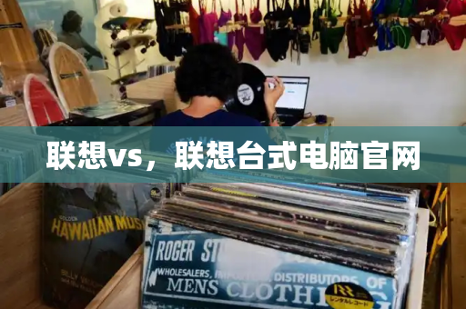 联想vs，联想台式电脑官网