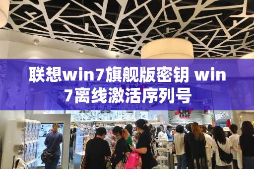 联想win7旗舰版密钥 win7离线激活序列号-第1张图片-星选测评