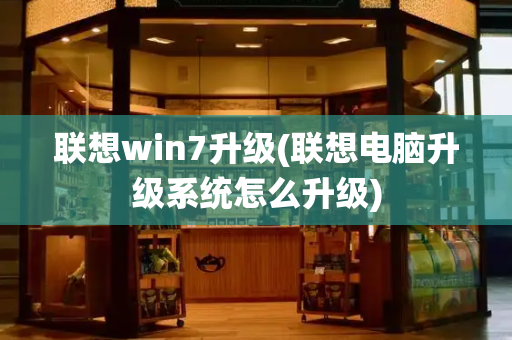 联想win7升级(联想电脑升级系统怎么升级)