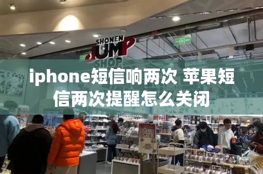 iphone短信响两次 苹果短信两次提醒怎么关闭