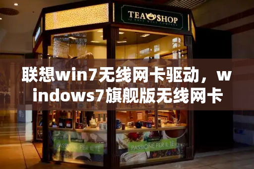 联想win7无线网卡驱动，windows7旗舰版无线网卡驱动