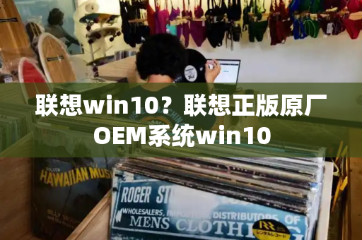 联想win10？联想正版原厂OEM系统win10