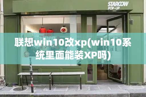 联想win10改xp(win10系统里面能装XP吗)-第1张图片-星选测评