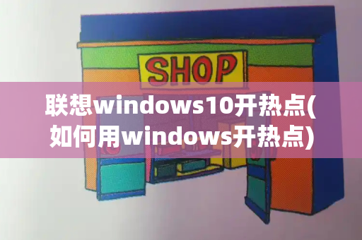 联想windows10开热点(如何用windows开热点)