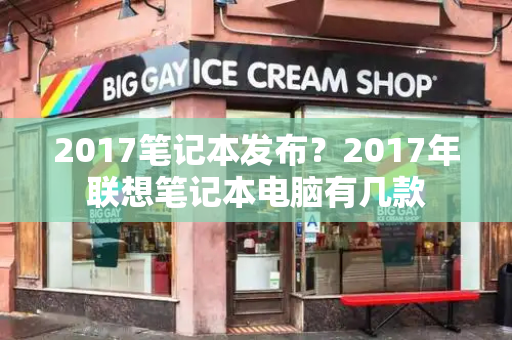 2017笔记本发布？2017年联想笔记本电脑有几款