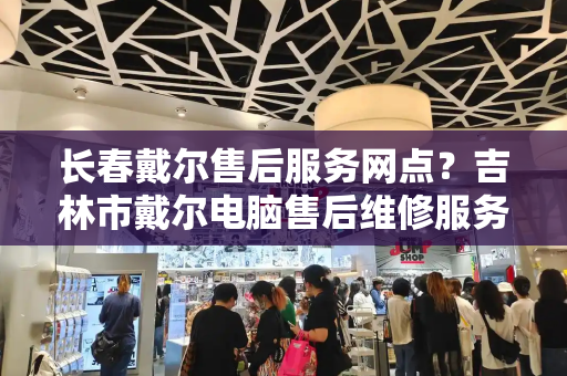 长春戴尔售后服务网点？吉林市戴尔电脑售后维修服务中心