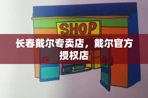 长春戴尔专卖店，戴尔官方授权店