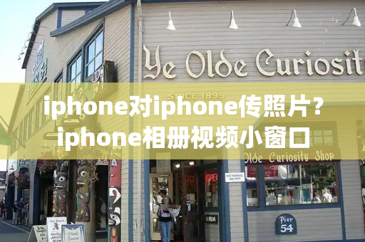 iphone对iphone传照片？iphone相册视频小窗口-第1张图片-星选测评