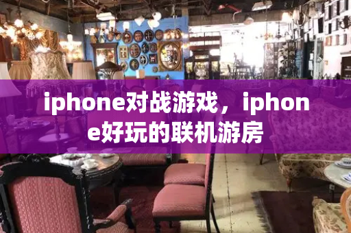 iphone对战游戏，iphone好玩的联机游房