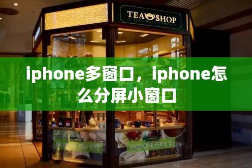 iphone多窗口，iphone怎么分屏小窗口-第1张图片-星选测评