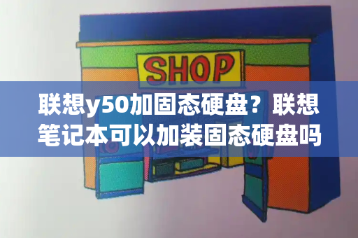 联想y50加固态硬盘？联想笔记本可以加装固态硬盘吗-第1张图片-星选测评