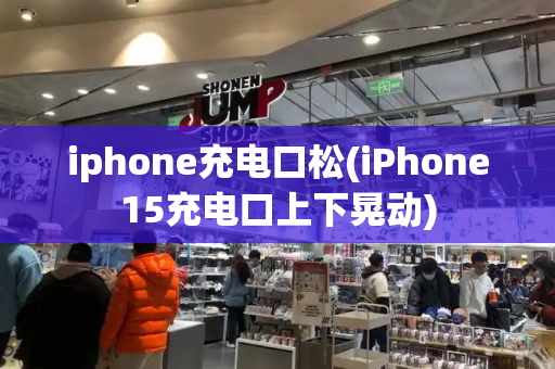 iphone充电口松(iPhone15充电口上下晃动)