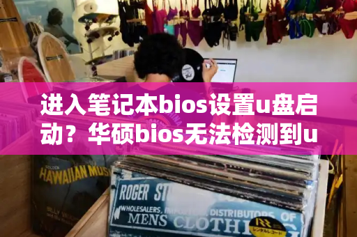 进入笔记本bios设置u盘启动？华硕bios无法检测到u盘