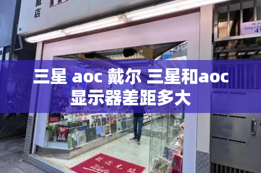 三星 aoc 戴尔 三星和aoc显示器差距多大