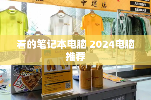 看的笔记本电脑 2024电脑推荐