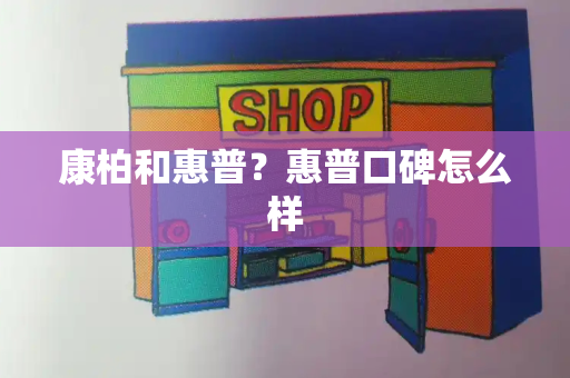 康柏和惠普？惠普口碑怎么样