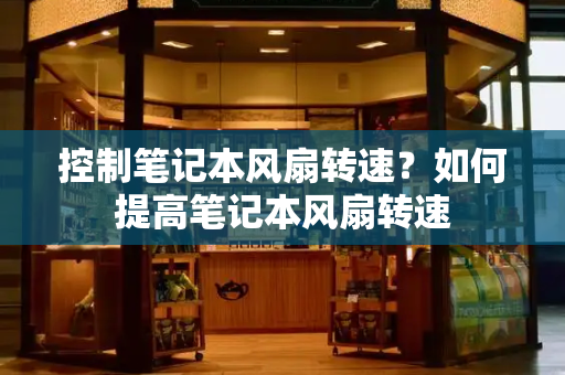 控制笔记本风扇转速？如何提高笔记本风扇转速-第1张图片-星选测评