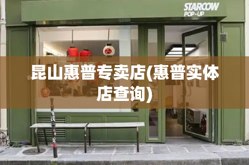 昆山惠普专卖店(惠普实体店查询)