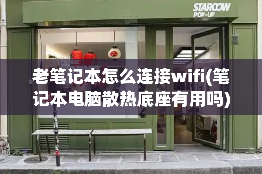 老笔记本怎么连接wifi(笔记本电脑散热底座有用吗)-第1张图片-星选测评