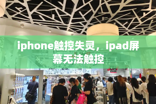 iphone触控失灵，ipad屏幕无法触控-第1张图片-星选测评